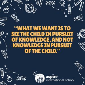 what we want is to see the child in pursuit of knowledge, and not knowledge in pursuit of the child.